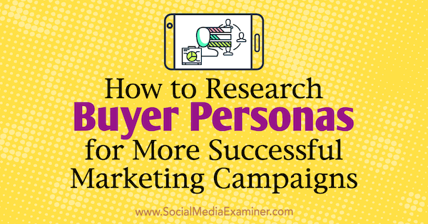 How to Research Buyer Personas for more Successful Marketing Campaigns by Tom Bracher on Social Media Examiner.